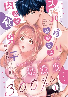 スパダリ幼馴染は溺愛肉食男子 トロ甘ルームシェアは雄濃度300％!?